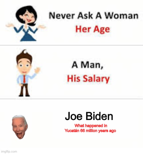Never ask a woman her age | Joe Biden; What happened in Yucatán 66 million years ago | image tagged in never ask a woman her age | made w/ Imgflip meme maker