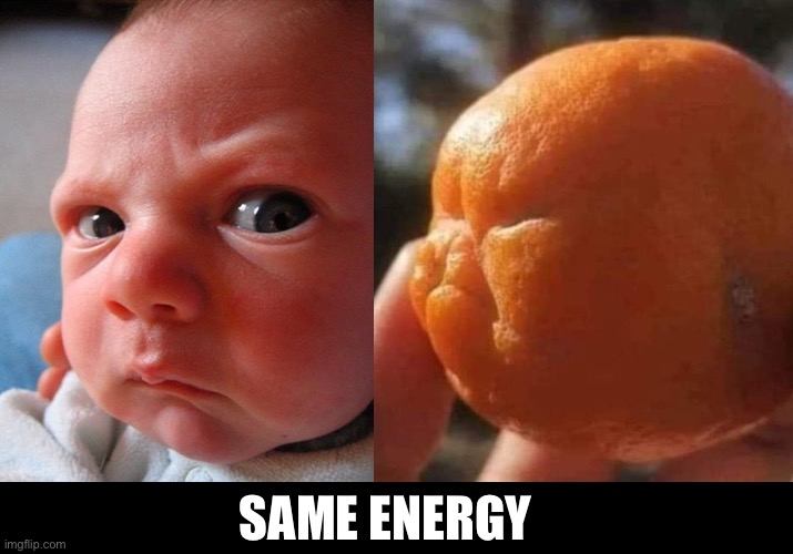 Anger | SAME ENERGY | image tagged in angry baby,angry,orange | made w/ Imgflip meme maker