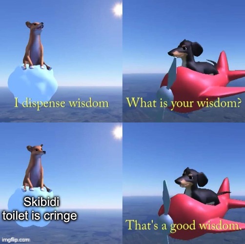It’s true | Skibidi toilet is cringe | image tagged in wisdom dog | made w/ Imgflip meme maker