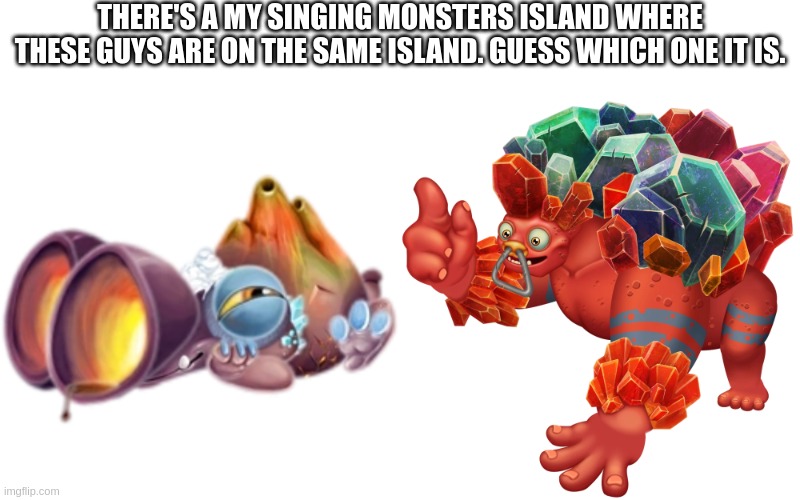 Here's a trick question | THERE'S A MY SINGING MONSTERS ISLAND WHERE THESE GUYS ARE ON THE SAME ISLAND. GUESS WHICH ONE IT IS. | made w/ Imgflip meme maker