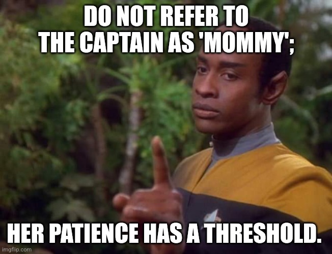 Tuvok orders | DO NOT REFER TO THE CAPTAIN AS 'MOMMY';; HER PATIENCE HAS A THRESHOLD. | image tagged in star trek voyager | made w/ Imgflip meme maker