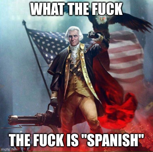 George Washington Eagle | WHAT THE FUCK THE FUCK IS "SPANISH" | image tagged in george washington eagle | made w/ Imgflip meme maker