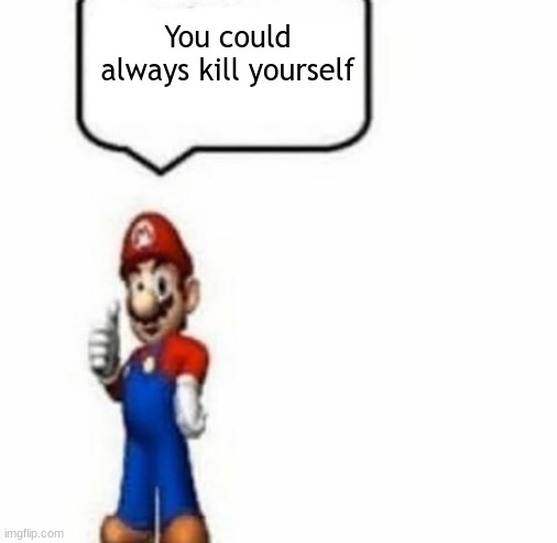 Mario Says | You could always kill yourself | image tagged in mario says | made w/ Imgflip meme maker