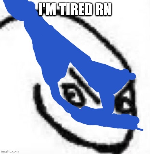 Devious activities in bound | I'M TIRED RN | image tagged in devious activities in bound | made w/ Imgflip meme maker