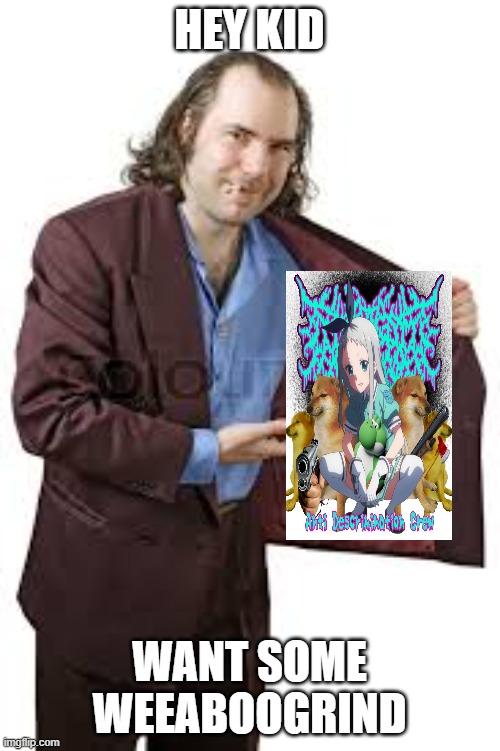 hey kid, want a(n) x? | HEY KID WANT SOME WEEABOOGRIND | image tagged in hey kid want a n x | made w/ Imgflip meme maker