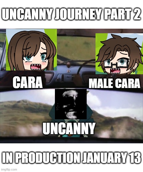I can't believe it's been over a year since the first part came out so I will be working on a second part. | UNCANNY JOURNEY PART 2; MALE CARA; CARA; UNCANNY; IN PRODUCTION JANUARY 13 | image tagged in pop up school 2,pus2,mr incredible becoming uncanny,uncanny journey,male cara,cara | made w/ Imgflip meme maker