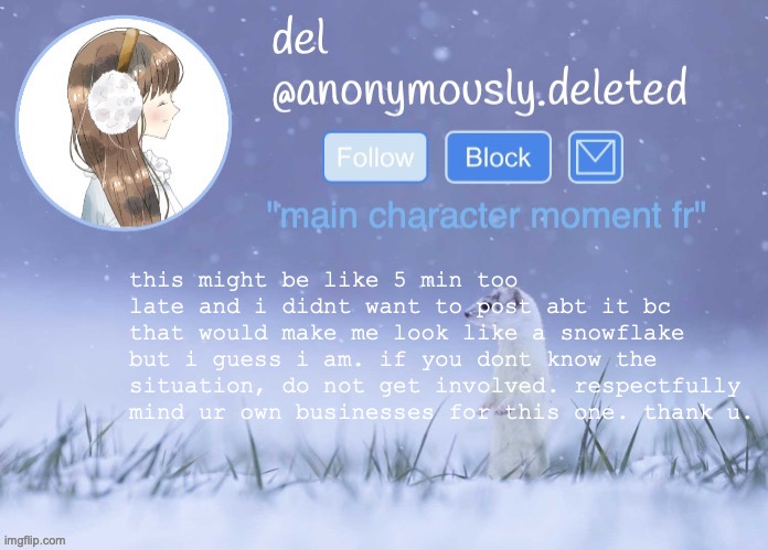 e | this might be like 5 min too late and i didnt want to post abt it bc that would make me look like a snowflake but i guess i am. if you dont know the situation, do not get involved. respectfully mind ur own businesses for this one. thank u. | image tagged in del announcement winter | made w/ Imgflip meme maker