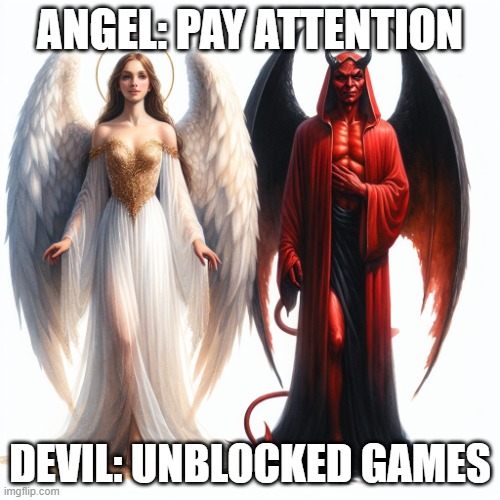 Play unblocked games? | ANGEL: PAY ATTENTION; DEVIL: UNBLOCKED GAMES | image tagged in angel and devil | made w/ Imgflip meme maker