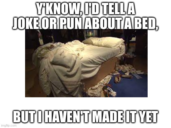 im running out of ideas and i only found this site like last year :( | Y'KNOW, I'D TELL A JOKE OR PUN ABOUT A BED, BUT I HAVEN'T MADE IT YET | image tagged in bad joke alert | made w/ Imgflip meme maker