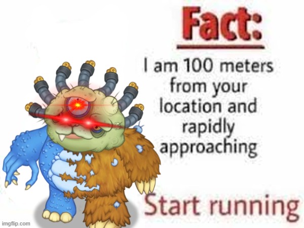 He Is Coming for You | image tagged in fact,funny,my singing monsters | made w/ Imgflip meme maker