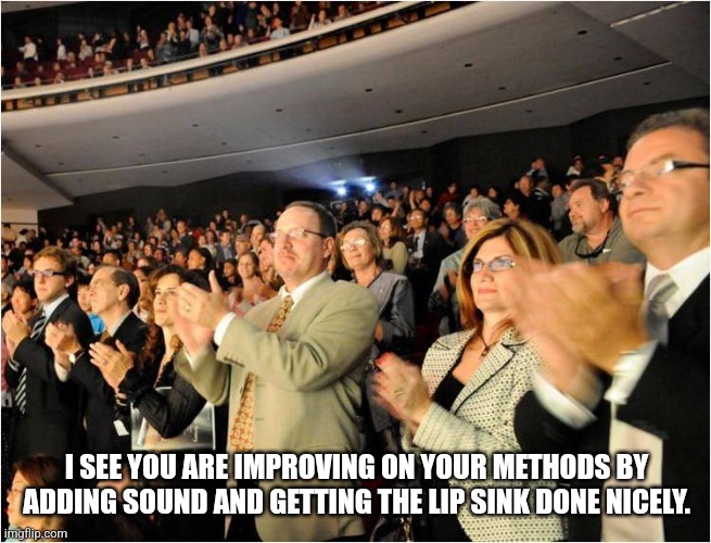 applaud | I SEE YOU ARE IMPROVING ON YOUR METHODS BY ADDING SOUND AND GETTING THE LIP SINK DONE NICELY. | image tagged in applaud | made w/ Imgflip meme maker
