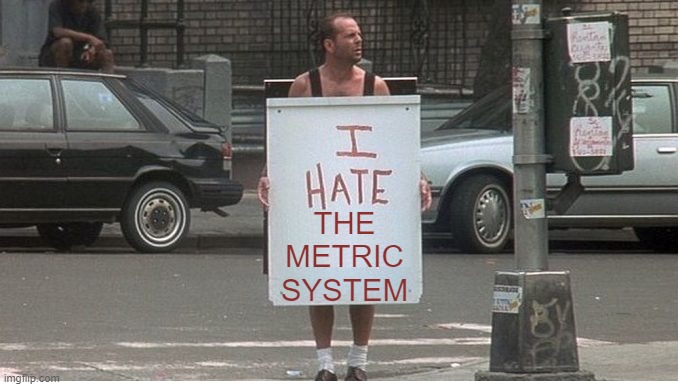 Die hard metric system | THE METRIC SYSTEM | image tagged in die hard sandwich board,metric system | made w/ Imgflip meme maker