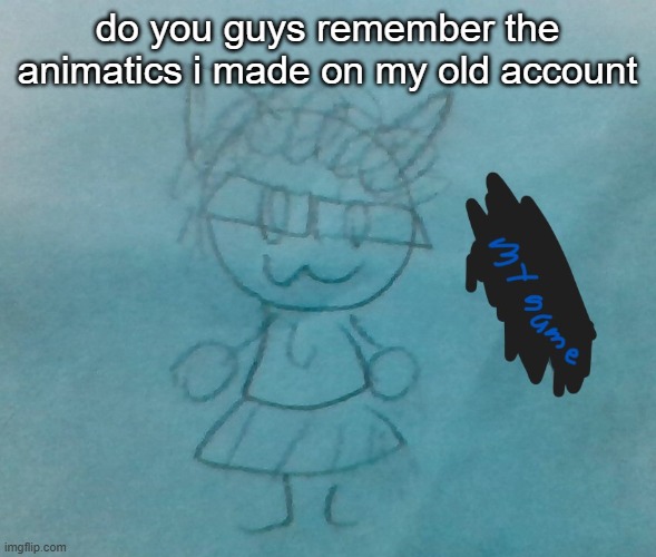 did you know they still exist? | do you guys remember the animatics i made on my old account | image tagged in bda neko arc | made w/ Imgflip meme maker