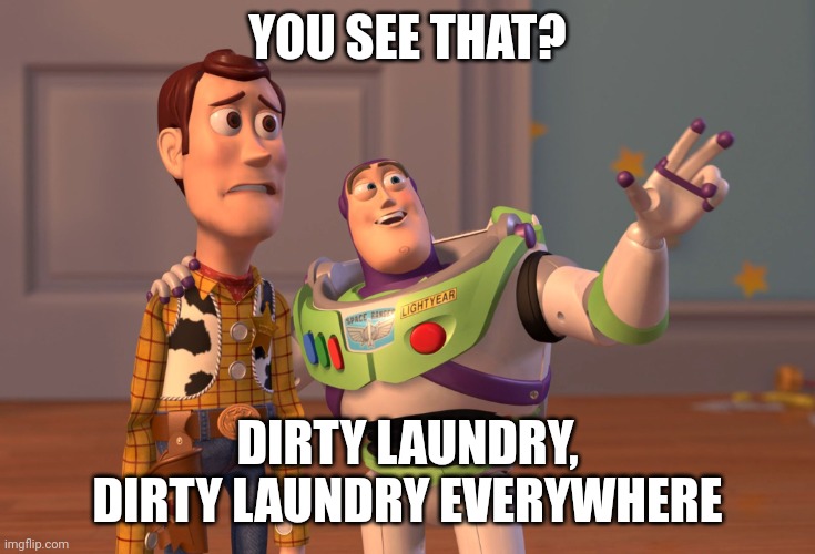 Pov: mom's showing off your room to your friends | YOU SEE THAT? DIRTY LAUNDRY, DIRTY LAUNDRY EVERYWHERE | image tagged in memes,x x everywhere,dirty laundry,grossed out alien,buzz and woody,relatable | made w/ Imgflip meme maker