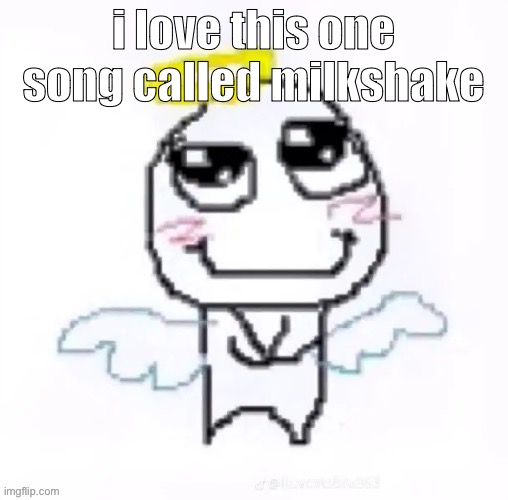 angelically | i love this one song called milkshake | image tagged in angelically | made w/ Imgflip meme maker