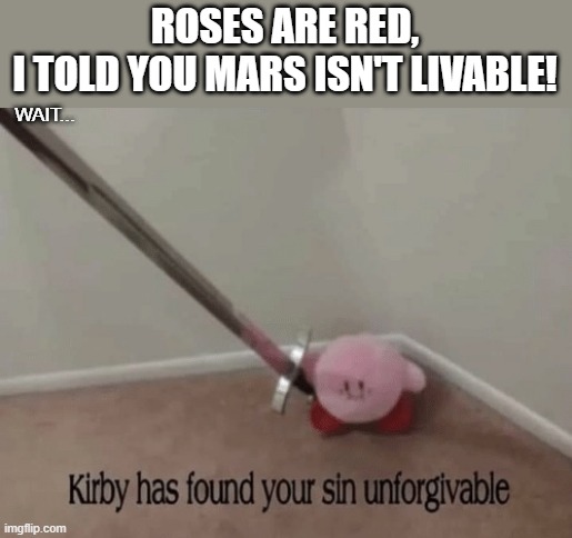 Roses are red 2 | ROSES ARE RED,
I TOLD YOU MARS ISN'T LIVABLE! WAIT... | image tagged in kirby has found your sin unforgivable,roses are red | made w/ Imgflip meme maker