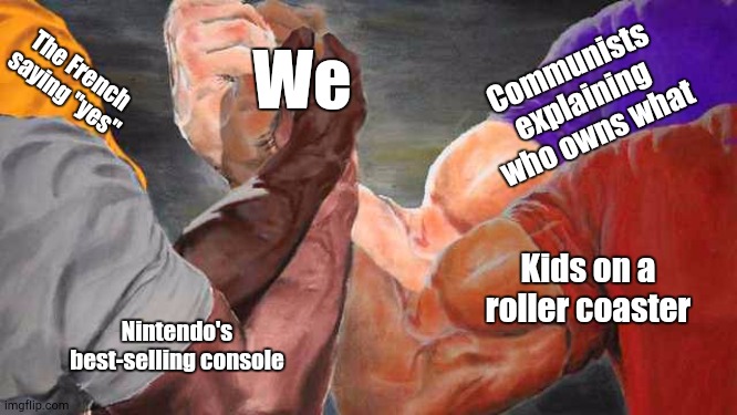 They Came to an Agreement | Communists explaining who owns what; We; The French saying "yes"; Kids on a roller coaster; Nintendo's best-selling console | image tagged in epic handshake | made w/ Imgflip meme maker