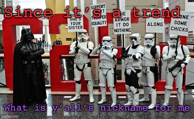 Stormtrooper protest | Since it’s a trend; What is y’all’s nickname for me | image tagged in stormtrooper protest | made w/ Imgflip meme maker