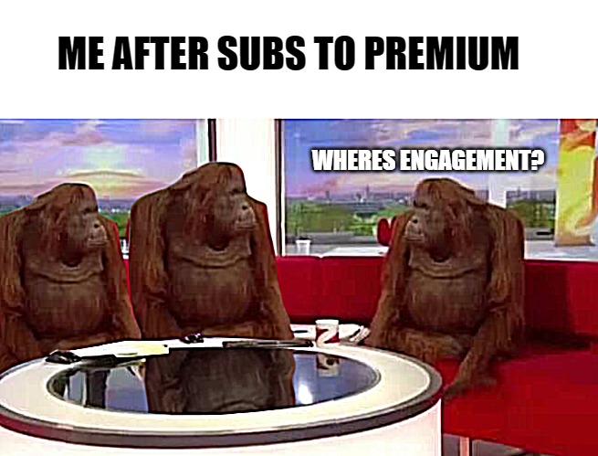 twitter engagement | ME AFTER SUBS TO PREMIUM; WHERES ENGAGEMENT? | image tagged in where monkey | made w/ Imgflip meme maker