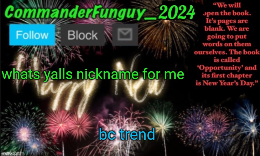 Lol | whats yalls nickname for me; bc trend | image tagged in commanderfunguy new year 2024 template | made w/ Imgflip meme maker