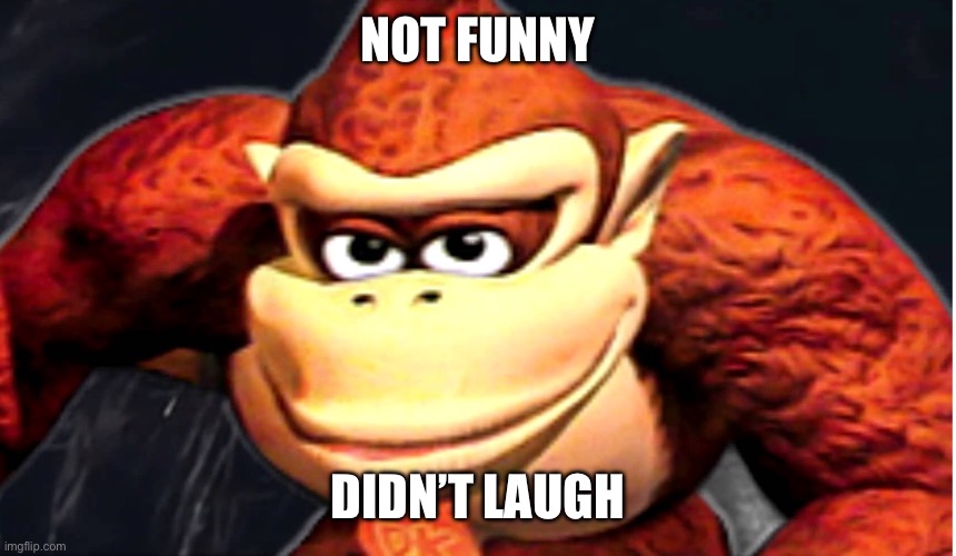 NOT FUNNY DIDN’T LAUGH | image tagged in donkey kong s seducing face | made w/ Imgflip meme maker