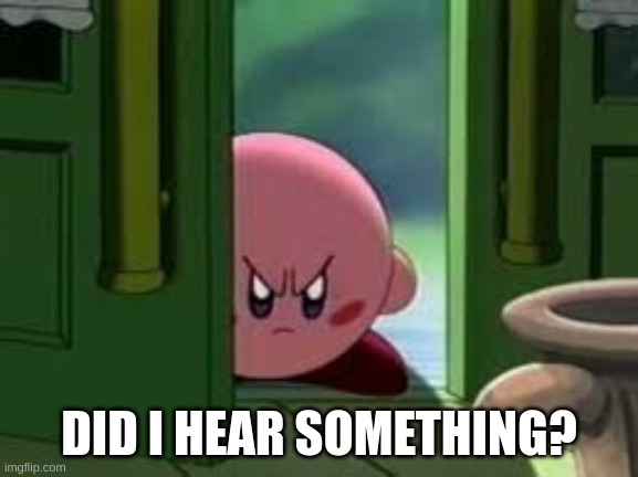 Pissed off Kirby | DID I HEAR SOMETHING? | image tagged in pissed off kirby | made w/ Imgflip meme maker