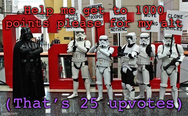 Stormtrooper protest | Help me get to 1000 points please for my alt; (That’s 25 upvotes) | image tagged in stormtrooper protest | made w/ Imgflip meme maker