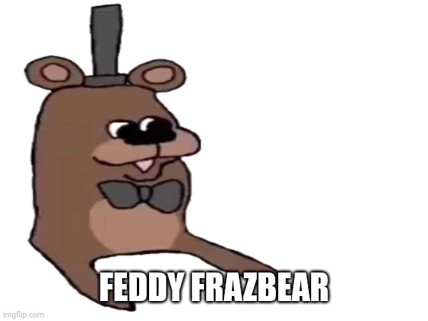 FEDDY FRAZBEAR | made w/ Imgflip meme maker