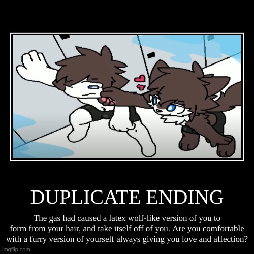 hhehehe | DUPLICATE ENDING | The gas had caused a latex wolf-like version of you to form from your hair, and take itself off of you. Are you comfortab | image tagged in funny,demotivationals | made w/ Imgflip demotivational maker