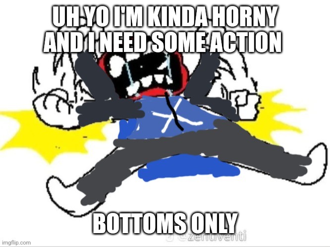 Tantrum | UH YO I'M KINDA HORNY AND I NEED SOME ACTION; BOTTOMS ONLY | image tagged in tantrum | made w/ Imgflip meme maker