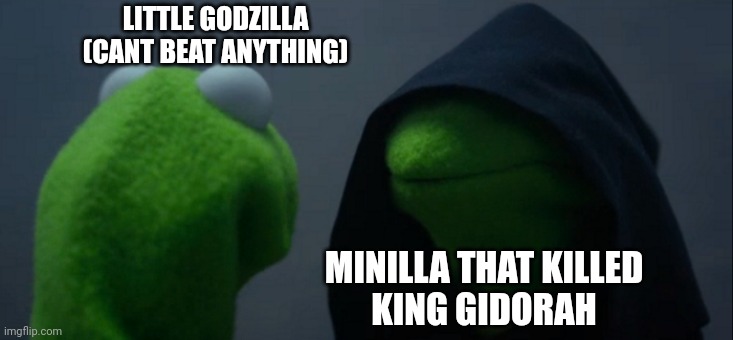 Little godzilla vs. Minilla | LITTLE GODZILLA
(CANT BEAT ANYTHING); MINILLA THAT KILLED
KING GIDORAH | image tagged in memes,evil kermit | made w/ Imgflip meme maker