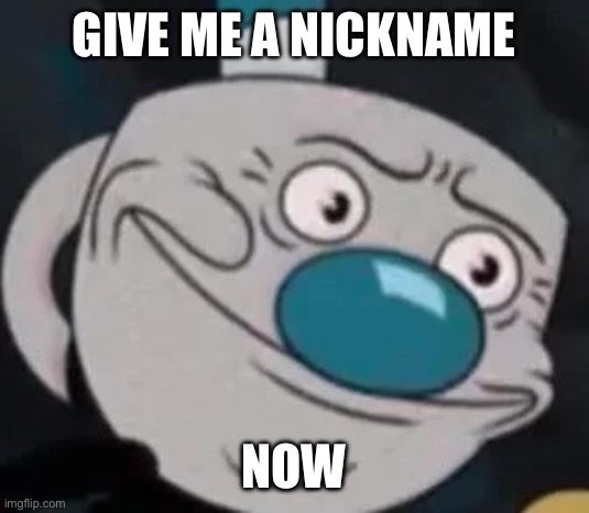 mugman | GIVE ME A NICKNAME; NOW | image tagged in mugman | made w/ Imgflip meme maker