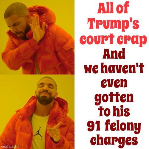 Bring On The Felonies | All of Trump's court crap; And we haven't even gotten to his 91  felony charges | image tagged in memes,drake hotline bling,scumbag trump,lock him up,trump lies,trump is a loser | made w/ Imgflip meme maker