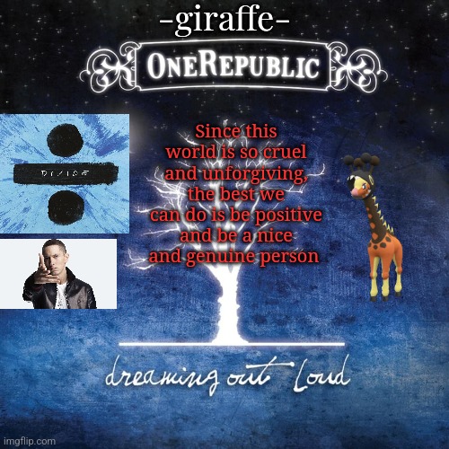 (lavender note: me fr) | Since this world is so cruel and unforgiving, the best we can do is be positive and be a nice and genuine person | image tagged in -giraffe- | made w/ Imgflip meme maker