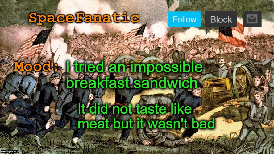 SpaceFanatic’s Civil War Announcement Template | I tried an impossible breakfast sandwich; It did not taste like meat but it wasn't bad | image tagged in spacefanatic s civil war announcement template | made w/ Imgflip meme maker