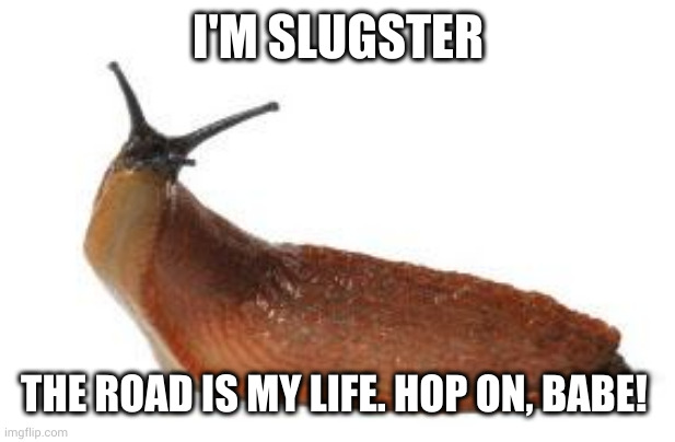 Slugster, on the road again | I'M SLUGSTER; THE ROAD IS MY LIFE. HOP ON, BABE! | image tagged in slug life,memes,on the road,jack kerouac,ride me,babe | made w/ Imgflip meme maker
