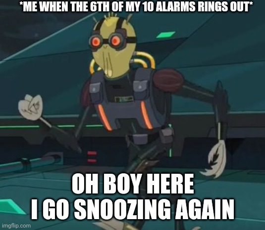 Snooze oh boy | *ME WHEN THE 6TH OF MY 10 ALARMS RINGS OUT*; OH BOY HERE I GO SNOOZING AGAIN | image tagged in oh boy here i go killing again | made w/ Imgflip meme maker