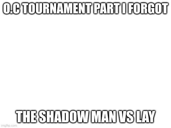 I give up | O.C TOURNAMENT PART I FORGOT; THE SHADOW MAN VS LAY | image tagged in oc tournament | made w/ Imgflip meme maker