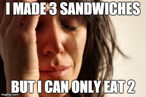 First World Problems Meme | I MADE 3 SANDWICHES BUT I CAN ONLY EAT 2 | image tagged in memes,first world problems,AdviceAnimals | made w/ Imgflip meme maker
