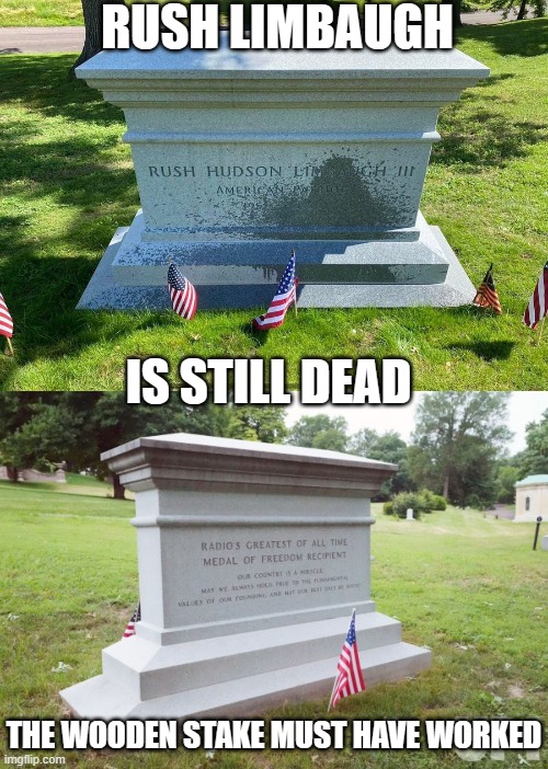 Rush Limbaugh died Feb 17, 2021  Still dead the wooden stake worked | RUSH LIMBAUGH; IS STILL DEAD; THE WOODEN STAKE MUST HAVE WORKED | image tagged in republican,covid vaccine,cancer,smoking,irony,nazi | made w/ Imgflip meme maker