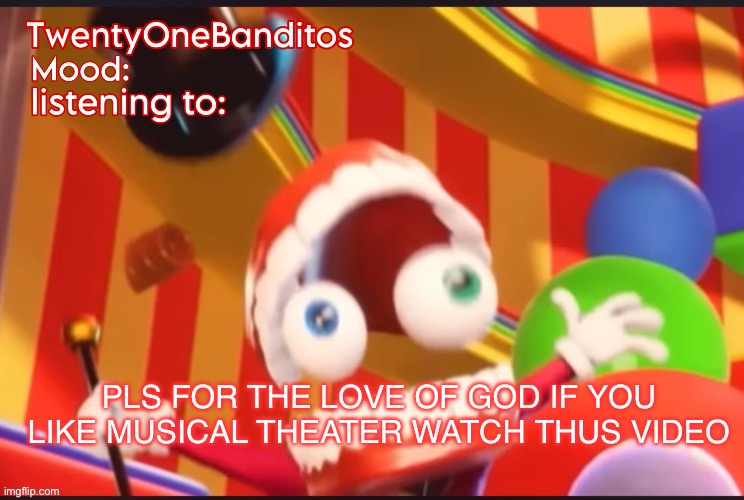 https://youtu.be/-qUQ-YSW6Do?si=hfuCc2SJNoyg5-R2 | PLS FOR THE LOVE OF GOD IF YOU LIKE MUSICAL THEATER WATCH THUS VIDEO | image tagged in caine t1b ann temp | made w/ Imgflip meme maker