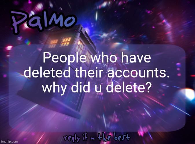 Palmo Post | People who have deleted their accounts. why did u delete? | image tagged in palmo post | made w/ Imgflip meme maker