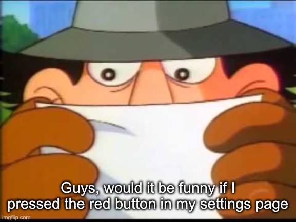 The one that says "Delete my account" | Guys, would it be funny if I pressed the red button in my settings page | image tagged in inspector gadget - this message will self destruct | made w/ Imgflip meme maker