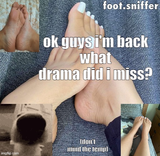 foot.sniffer announcement template | ok guys i'm back
what drama did i miss? (don't mind the temp) | image tagged in foot sniffer announcement template | made w/ Imgflip meme maker