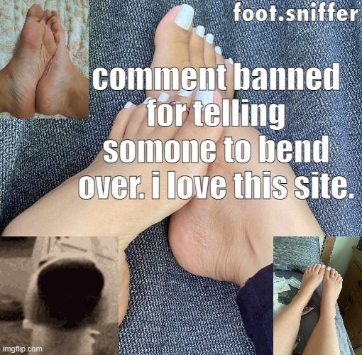 foot.sniffer announcement template | comment banned for telling somone to bend over. i love this site. | image tagged in foot sniffer announcement template | made w/ Imgflip meme maker