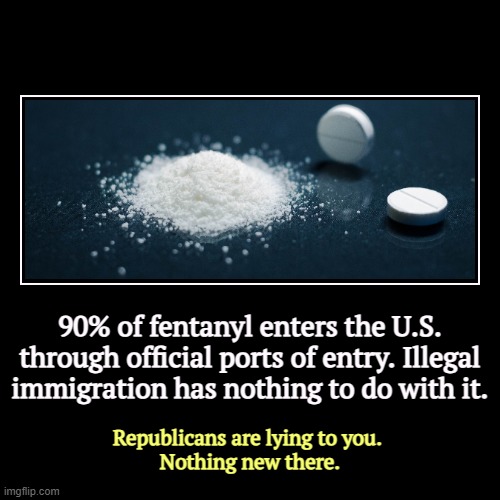 Fentanyl comes in from Mexico, not Venezuela. The administration knows it. ETTD. | 90% of fentanyl enters the U.S. through official ports of entry. Illegal immigration has nothing to do with it. | Republicans are lying to y | image tagged in funny,demotivationals,fentanyl,republicans,racist,illegal immigration | made w/ Imgflip demotivational maker