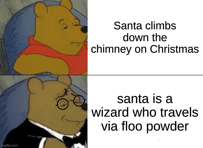 Tuxedo Winnie The Pooh Meme | Santa climbs down the chimney on Christmas; santa is a wizard who travels via floo powder | image tagged in memes,tuxedo winnie the pooh,harry potter,santa,christmas | made w/ Imgflip meme maker