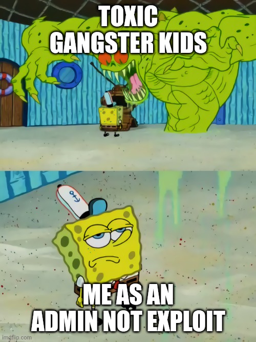 no | TOXIC GANGSTER KIDS; ME AS AN ADMIN NOT EXPLOIT | image tagged in ghost not scaring spongebob,roblox,fun | made w/ Imgflip meme maker