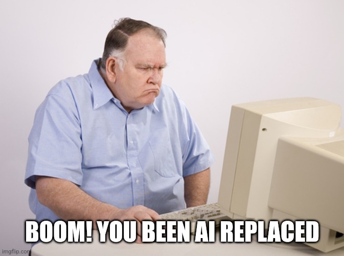 Angry Old Boomer | BOOM! YOU BEEN AI REPLACED | image tagged in angry old boomer | made w/ Imgflip meme maker