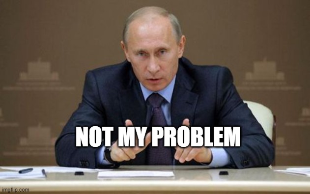 Vladimir Putin Meme | NOT MY PROBLEM | image tagged in memes,vladimir putin | made w/ Imgflip meme maker